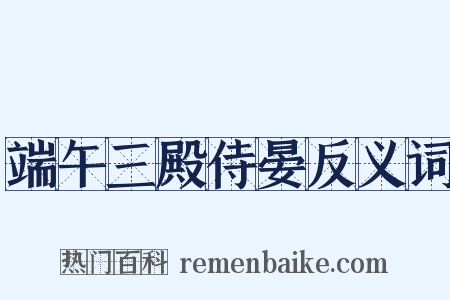 端午三殿侍晏反义词是什么意思的图片